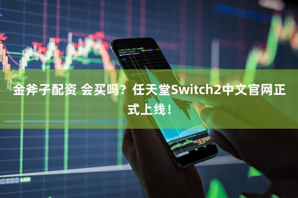 金斧子配资 会买吗？任天堂Switch2中文官网正式上线！