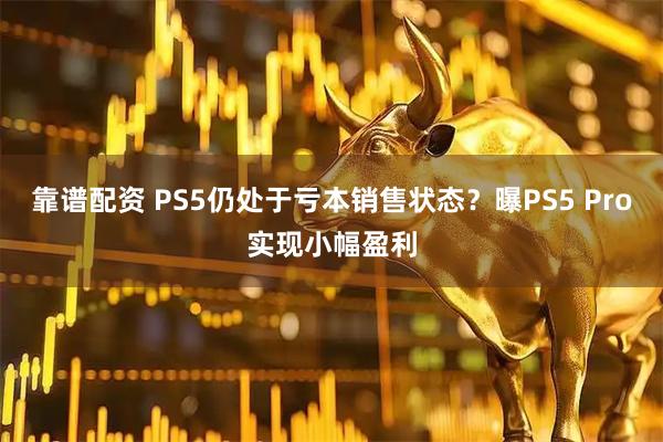 靠谱配资 PS5仍处于亏本销售状态？曝PS5 Pro实现小幅盈利