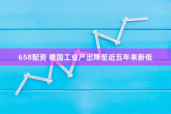 658配资 德国工业产出降至近五年来新低