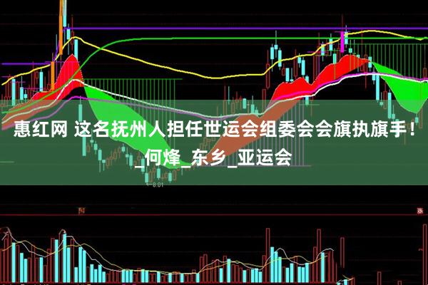 惠红网 这名抚州人担任世运会组委会会旗执旗手！_何烽_东乡_亚运会