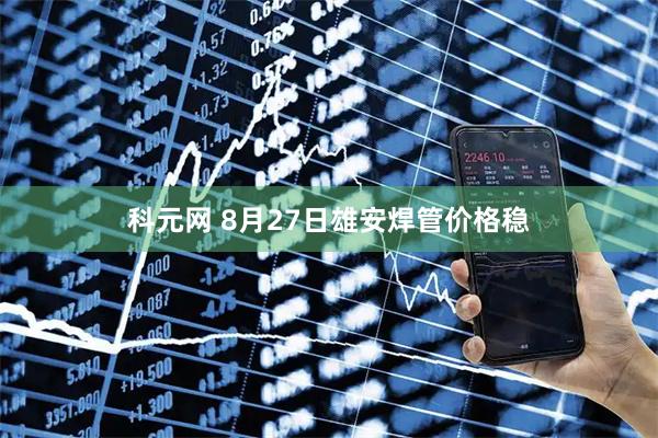 科元网 8月27日雄安焊管价格稳