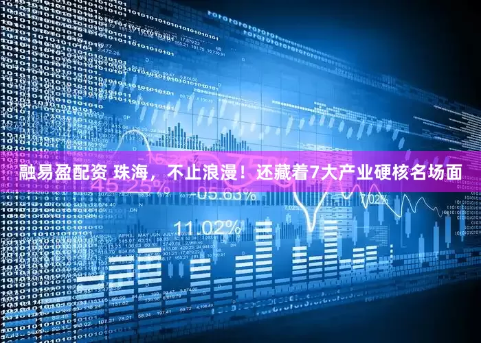 融易盈配资 珠海，不止浪漫！还藏着7大产业硬核名场面