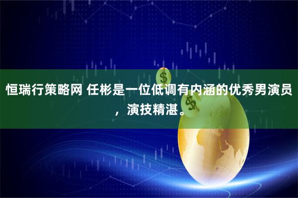 恒瑞行策略网 任彬是一位低调有内涵的优秀男演员，演技精湛。