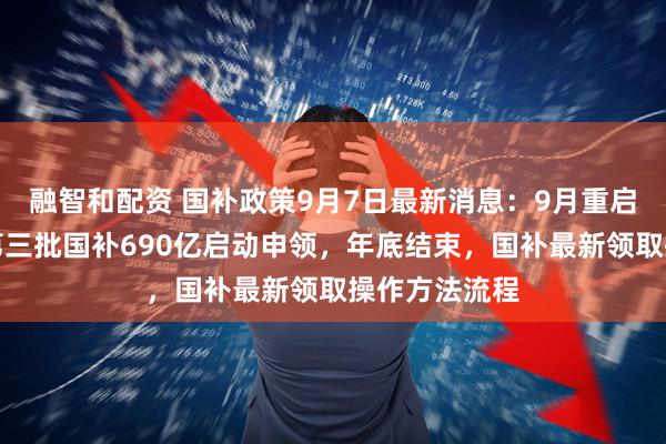 融智和配资 国补政策9月7日最新消息：9月重启恢复继续，第三批国补690亿启动申领，年底结束，国补最新领取操作方法流程