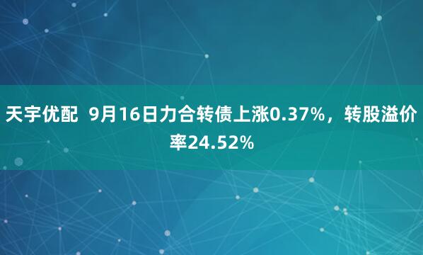 天宇优配 9月16日力合转债上涨0.37%,转股溢价率24.52%